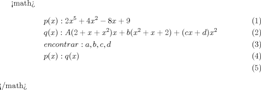 TEX: <br /><math>\begin{align}<br />  & p(x):2x^{5}+4x^{2}-8x+9 \\ <br /> & q(x):A(2+x+x^{2})x+b(x^{2}+x+2)+(cx+d)x^{2} \\ <br /> & encontrar:a,b,c,d \\ <br /> & p(x):q(x) \\ <br />\end{align}</math><br /> 