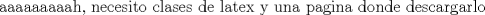 TEX: aaaaaaaaah, necesito clases de latex y una pagina donde descargarlo