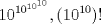 TEX: $$10^{10^{10^{10}}}, (10^{10})! $$