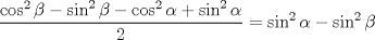 TEX: $\displaystyle \dfrac{\cos^2\beta-\sin^2\beta-\cos^2\alpha+\sin^2\alpha}{2}=\sin^2\alpha-\sin^2\beta$