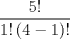 TEX: \[\frac{{5!}}{{1!\left( {4 - 1} \right)!}}\]