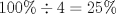 TEX: \[<br />100\%  \div 4 = 25\% <br />\]