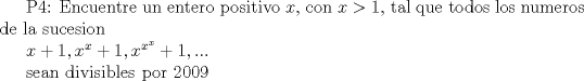 TEX: P4: Encuentre un entero positivo $x$, con $x>1$, tal que todos los numeros de la sucesion<br /><br />$x+1, x^x+1, x^{x^x}+1,...$<br /><br />sean divisibles por $2009$