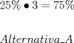 TEX: \[<br />\begin{gathered}<br />  25\%  \bullet 3 = 75\%  \hfill \\<br />   \hfill \\<br />  Alternativa\_A \hfill \\ <br />\end{gathered} <br />\]