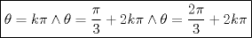 TEX: \[<br />\boxed{\theta  = k\pi  \wedge \theta  = \frac{\pi }<br />{3} + 2k\pi  \wedge \theta  = \frac{{2\pi }}<br />{3} + 2k\pi }<br />\]<br />