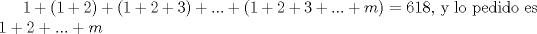 TEX: $1+(1+2)+(1+2+3)+...+(1+2+3+...+m)=618$, y lo pedido es $1+2+...+m$