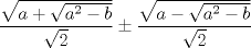 TEX: $$<br />\frac{{\sqrt {a + \sqrt {a^2  - b} } }}<br />{{\sqrt 2 }} \pm \frac{{\sqrt {a - \sqrt {a^2  - b} } }}<br />{{\sqrt 2 }}<br />$$