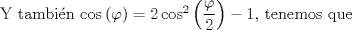TEX: Y tambin $\cos \left( \varphi \right) = 2 \cos^2 \left( \dfrac{\varphi}{2} \right) -1 $, tenemos que