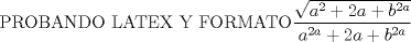 TEX: PROBANDO LATEX Y FORMATO$\dfrac{\sqrt{a^2+2a+b^{2a}}}{a^{2a}+2a+b^{2a}}$
