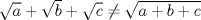 TEX: <br />  $ \sqrt{a} + \sqrt{b} + \sqrt{c}\not = \sqrt{a+b+c}$  <br /><br />