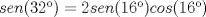 TEX: $sen(32�)=2sen(16�)cos(16�)$
