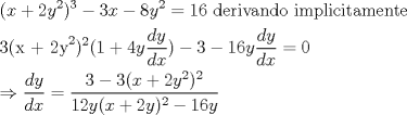 TEX: \[<br />\begin{gathered}<br />  (x + 2y^2 )^3  - 3x - 8y^2  = 16{\text{  derivando implicitamente}} \hfill \\<br />  {\text{3(x + 2y}}^{\text{2}} )^2 (1 + 4y\frac{{dy}}<br />{{dx}}) - 3 - 16y\frac{{dy}}<br />{{dx}} = 0 \hfill \\<br />   \Rightarrow \frac{{dy}}<br />{{dx}} = \frac{{3 - 3(x + 2y^2 )^2 }}<br />{{12y(x + 2y)^2  - 16y}} \hfill \\ <br />\end{gathered} <br />\]<br />