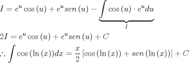 TEX: \[<br />\begin{gathered}<br />  I = e^u \cos \left( u \right) + e^u sen\left( u \right) - \underbrace {\int {\cos \left( u \right)}  \cdot e^u du}_I \hfill \\<br />  2I = e^u \cos \left( u \right) + e^u sen\left( u \right) + C \hfill \\<br />  \therefore \int {\cos \left( {\ln \left( x \right)} \right)} dx = \frac{x}<br />{2}\left[ {\cos \left( {\ln \left( x \right)} \right) + sen\left( {\ln \left( x \right)} \right)} \right] + C \hfill \\ <br />\end{gathered} <br />\]<br />
