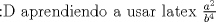 TEX: <img src="style_emoticons/default/biggrin.gif" style="vertical-align:middle" emoid=":D" border="0" alt="biggrin.gif" /> aprendiendo a usar latex  $\frac {a^2}{b^4}$