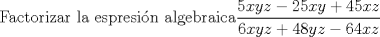 TEX: Factorizar la espresin algebraica$\dfrac{5xyz-25xy+45xz}{6xyz+48yz-64xz}$