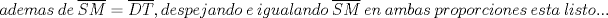 TEX: $ademas\ de\ \overline{SM} = \overline{DT}, despejando\ e\ igualando\ \overline{SM}\ en\ ambas\ proporciones\ esta\ listo...$