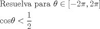 TEX: % MathType!MTEF!2!1!+-<br />% feaafiart1ev1aaatCvAUfeBSjuyZL2yd9gzLbvyNv2CaerbuLwBLn<br />% hiov2DGi1BTfMBaeXatLxBI9gBaerbd9wDYLwzYbItLDharqqtubsr<br />% 4rNCHbGeaGqiVu0Je9sqqrpepC0xbbL8F4rqqrFfpeea0xe9Lq-Jc9<br />% vqaqpepm0xbba9pwe9Q8fs0-yqaqpepae9pg0FirpepeKkFr0xfr-x<br />% fr-xb9adbaqaaeGaciGaaiaabeqaamaabaabaaGceaqabeaacaqGsb<br />% GaaeyzaiaabohacaqG1bGaaeyzaiaabYgacaqG2bGaaeyyaiaabcca<br />% caqGWbGaaeyyaiaabkhacaqGHbGaaeiiaiabeI7aXjabgIGiopaadm<br />% aabaGaeyOeI0IaaGOmaiabec8aWjaacYcacaaIYaGaeqiWdahacaGL<br />% BbGaayzxaaaabaGaae4yaiaab+gacaqGZbGaeqiUdeNaeyipaWZaaS<br />% aaaeaacaaIXaaabaGaaGOmaaaaaaaa!5513!<br />\[<br />\begin{gathered}<br />  {\text{Resuelva para }}\theta  \in \left[ { - 2\pi ,2\pi } \right] \hfill \\<br />  {\text{cos}}\theta  < \frac{1}<br />{2} \hfill \\ <br />\end{gathered} <br />\]<br />