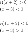 TEX: <br />\[<br />\begin{gathered}<br />  i)(x + 2) > 0 \hfill \\<br />  (x - 3)  < 0 \hfill \\<br />   \hfill \\<br />  (x + 2) < 0 \hfill \\<br />  (x - 3) > 0 \hfill \\ <br />\end{gathered} <br />\]<br /><br />