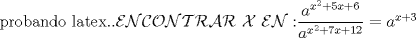 TEX: probando latex..$\mathcal{ENCONTRAR \ X \  EN :} \dfrac{a^{x^2+5x+6}}{a^{x^2+7x+12}}= a^{x+3}$
