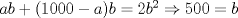 TEX: $ab+(1000-a)b=2b^2 \Rightarrow 500=b$