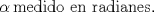 TEX: \[<br />\alpha \,{\text{medido en radianes}}{\text{.}}<br />\]<br />