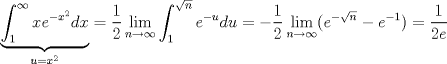 TEX: $\displaystyle\underbrace{\int_{1}^{\infty}xe^{-x^2}dx}_{u=x^2}=\dfrac{1}{2}\displaystyle\lim_{n\to\infty}\int_{1}^{\sqrt{n}}e^{-u}du=-\dfrac{1}{2}\lim_{n\to\infty}(e^{-\sqrt{n}}-e^{-1})=\dfrac{1}{2e}$