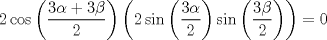 TEX: $2\cos \left( \dfrac{3\alpha + 3\beta}{2} \right) \left( 2 \sin \left( \dfrac{3\alpha}{2} \right) \sin \left( \dfrac{3\beta}{2} \right) \right) = 0$