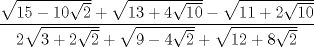 TEX: $$<br />\frac{{\sqrt {15 - 10\sqrt 2 }  + \sqrt {13 + 4\sqrt {10} }  - \sqrt {11 + 2\sqrt {10} } }}<br />{{2\sqrt {3 + 2\sqrt 2 }  + \sqrt {9 - 4\sqrt 2 }  + \sqrt {12 + 8\sqrt 2 } }}<br />$$